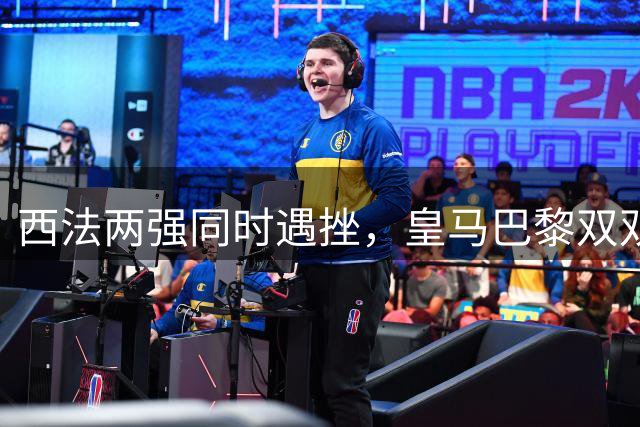 西法两强同时遇挫，皇马巴黎双双告负