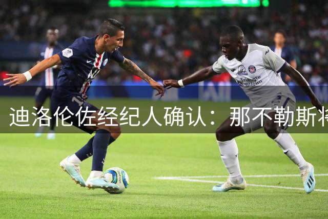 迪洛伦佐经纪人确认：那不勒斯将是他唯一的归属